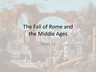 The Fall of Rome and
the Middle Ages
Week 13
 