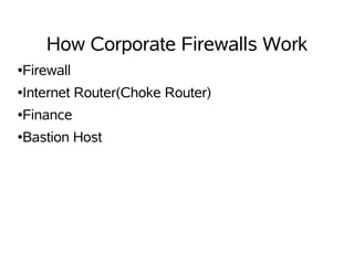 How Corporate Firewalls Work
●   Firewall
●   Internet Router(Choke Router)
●   Finance
●   Bastion Host
 