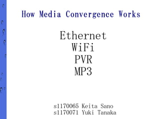 How Media Convergence Works

        Ethernet
          WiFi
           PVR
          MP3

       s1170065 Keita Sano
       s1170071 Yuki Tanaka
 