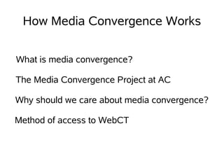 How Media Convergence Works


What is media convergence?

The Media Convergence Project at AC

Why should we care about media convergence?

Method of access to WebCT
 