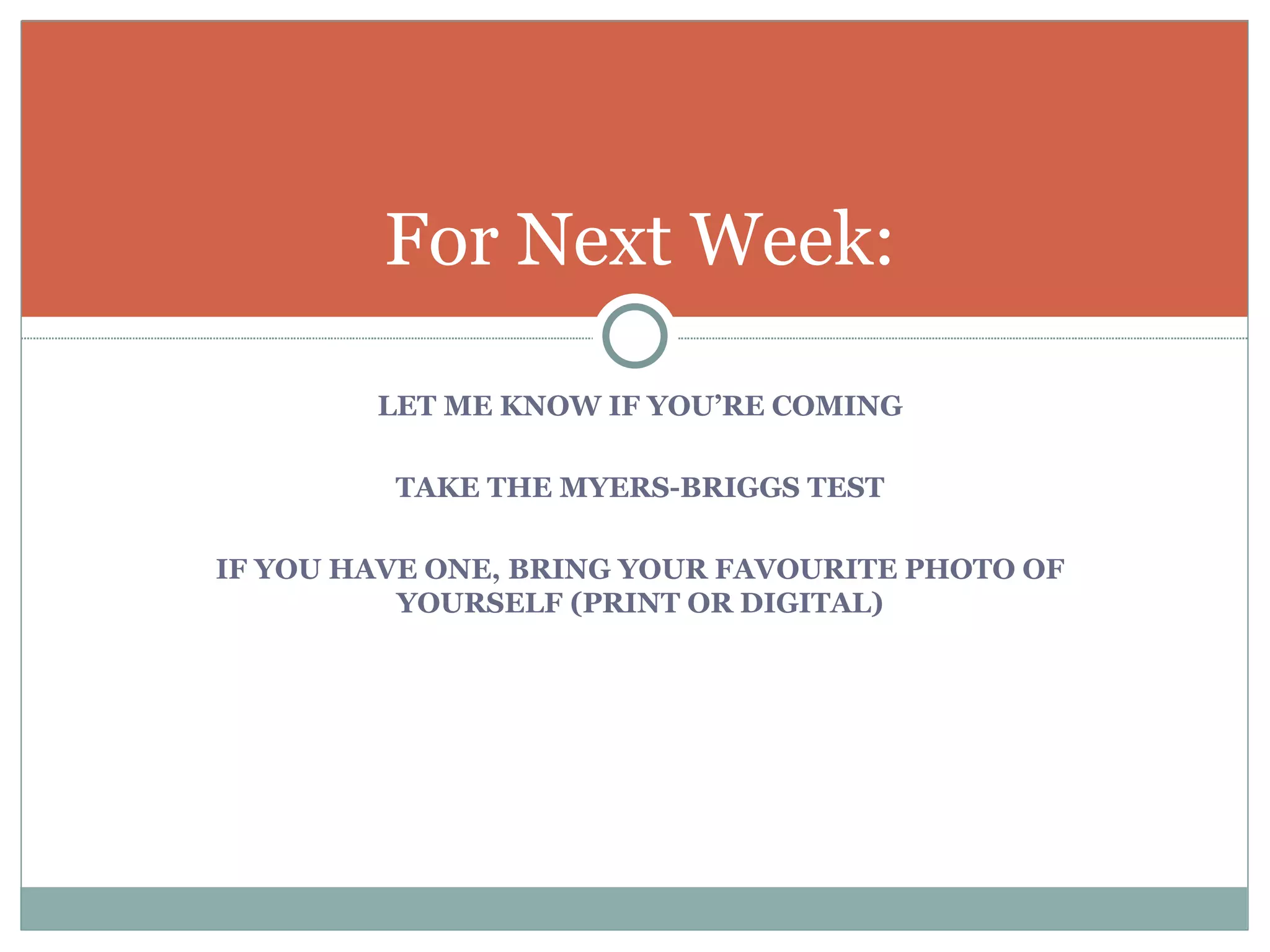 LET ME KNOW IF YOU’RE COMING TAKE THE MYERS-BRIGGS TEST IF YOU HAVE ONE, BRING YOUR FAVOURITE PHOTO OF YOURSELF (PRINT OR DIGITAL) For Next Week: 