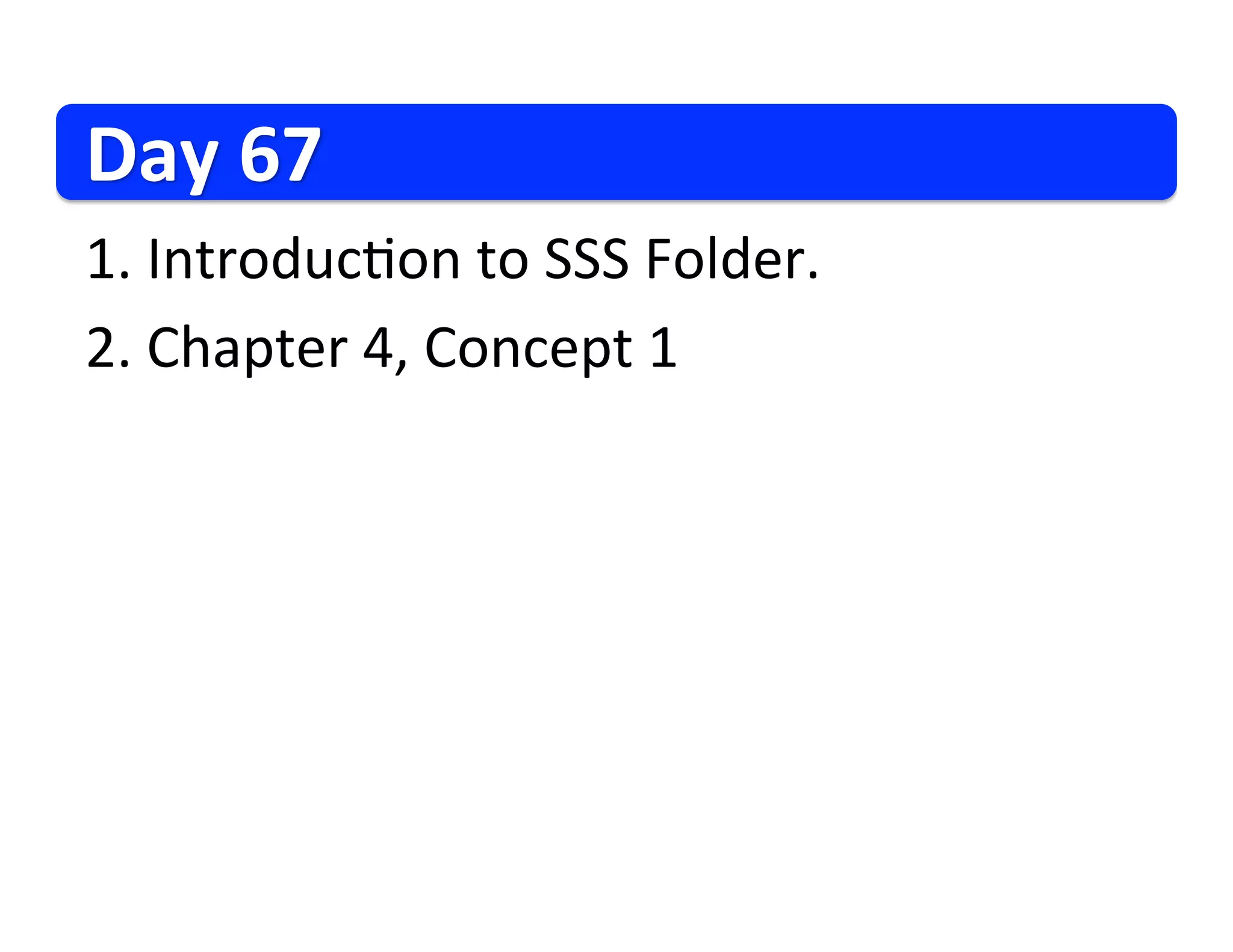 Day
67
1.
Introduc3on
to
SSS
Folder.
2.
Chapter
4,
Concept
1