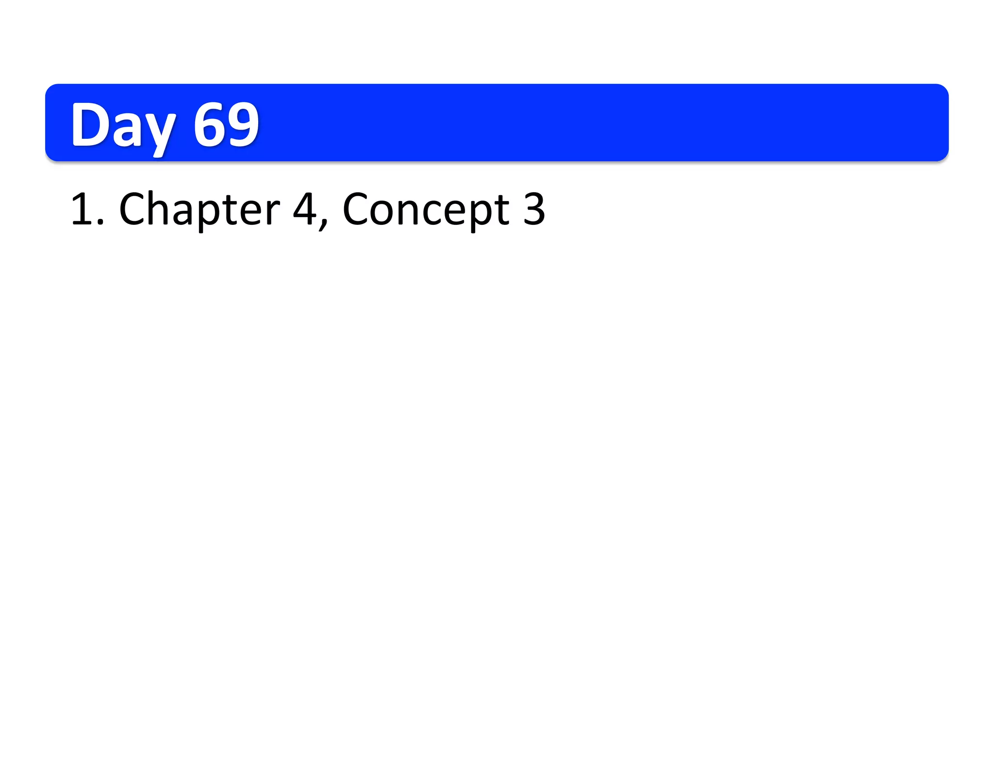 Day
69
1.
Chapter
4,
Concept
3