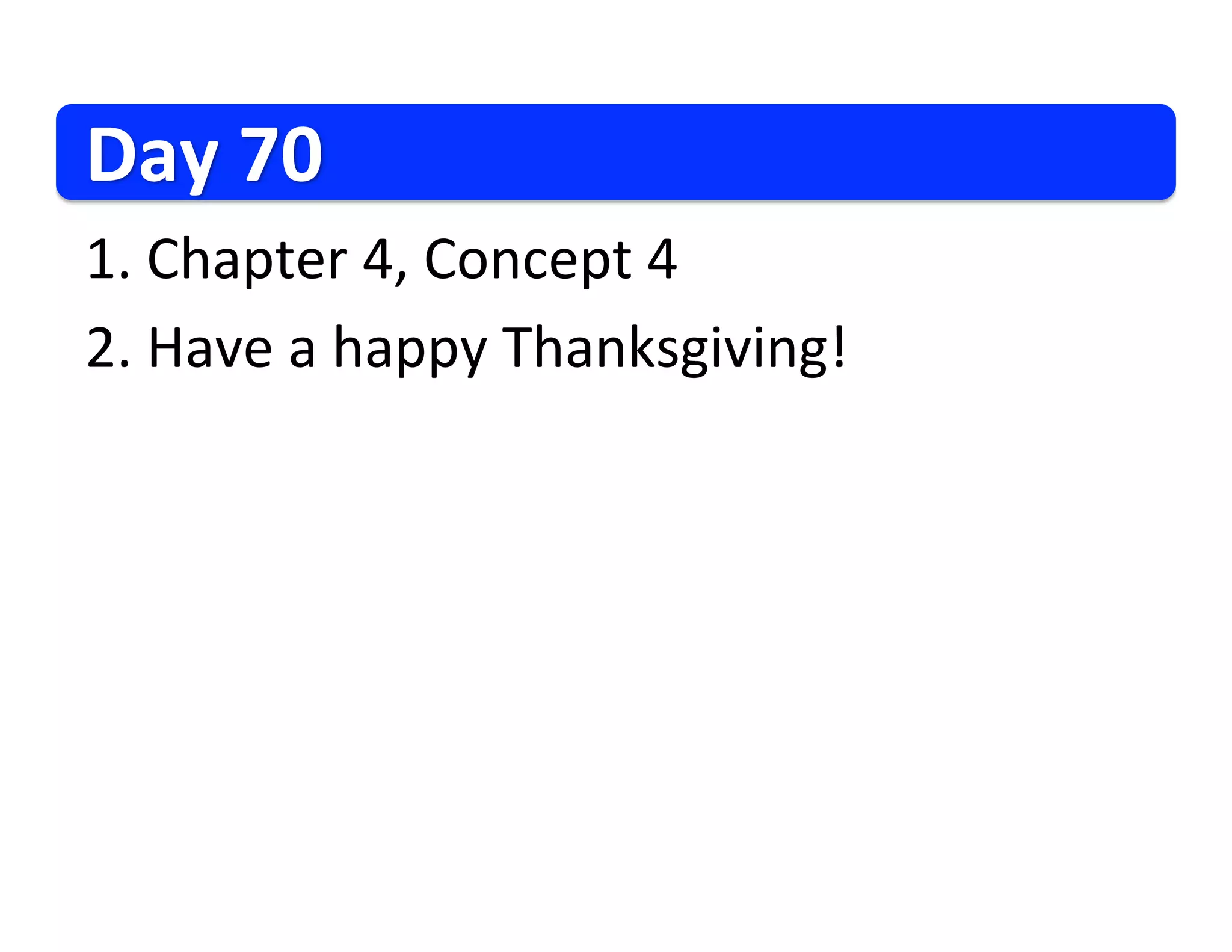 Day
70
1.
Chapter
4,
Concept
4
2.
Have
a
happy
Thanksgiving!