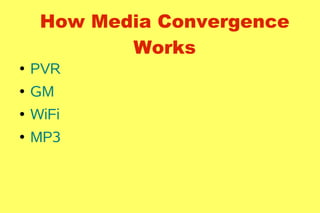 How Media Convergence
            Works
    PVR
●


    GM
●


    WiFi
●


    MP3
●
 