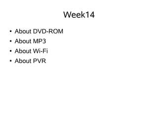 Week14
    About DVD-ROM
●


    About MP3
●


    About Wi-Fi
●


    About PVR
●
 