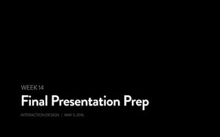 Final Presentation Prep
INTERACTION DESIGN | MAY 3, 2016
WEEK 14
 