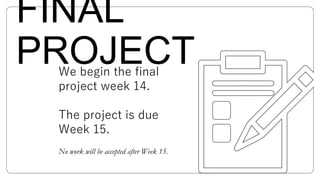 FINAL
PROJECTWe begin the final
project week 14.
The project is due
Week 15.
No work will be accepted after Week 15.
 