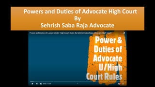 Powers and Duties of Advocate High Court
By
Sehrish Saba Raja Advocate
 