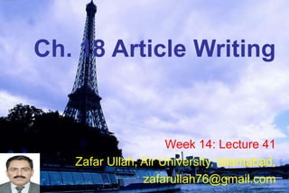Ch. 18 Article Writing
Week 14: Lecture 41
Zafar Ullah, Air University, Islamabad,
zafarullah76@gmail.com
 