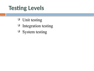 Testing Levels
 Unit testing
 Integration testing
 System testing
 
