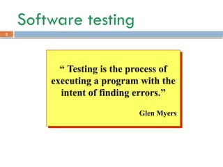3
Software testing
“ Testing is the process of
executing a program with the
intent of finding errors.”
Glen Myers
 