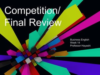 Competition/
Final Review
               Business English
               Week 14
               Professor Hayashi
 