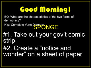 EQ: What are the characteristics of the two forms of
democracy?
HW: Complete Venn Diagram
                     SPONGE
#1. Take out your gov’t comic
strip
#2. Create a ―notice and
wonder‖ on a sheet of paper
 