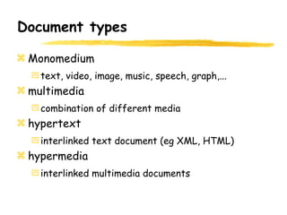 Document types
Monomedium
text, video, image, music, speech, graph,...
multimedia
combination of different media
hypertext
interlinked text document (eg XML, HTML)
hypermedia
interlinked multimedia documents
 