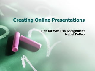 Creating Online Presentations Tips for Week 14 Assignment Isabel DeFeo 