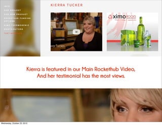 Kierra is featured in our Main Rockethub Video,
And her testimonial has the most views.

Wednesday, October 23, 2013

 