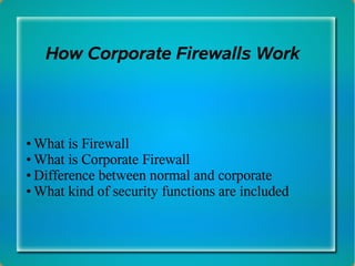 How Corporate Firewalls Work



• What is Firewall
• What is Corporate Firewall
• Difference between normal and corporate
• What kind of security functions are included
 