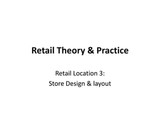 Retail Theory & Practice Retail Location 3:  Store Design & layout 
