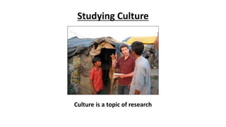 Studying Culture
Culture is a topic of research
 