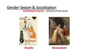 Gender Sexism & Socialization
Ambivalent Sexism - consists of two parts
Hostile Benevolent
 