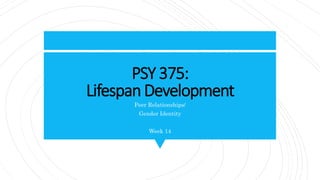 PSY 375:
LifespanDevelopment
Peer Relationships/
Gender Identity
Week 14
 