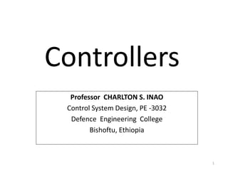 Closed Loop Systems
Professor CHARLTON S. INAO
Control System Design, PE -3032
Defence Engineering College
Bishoftu, Ethiopia
Controllers
1
 