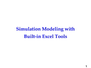 1
Simulation Modeling with
Built-in Excel Tools
 
