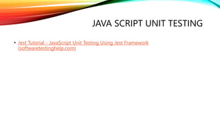 JAVA SCRIPT UNIT TESTING
• Jest Tutorial - JavaScript Unit Testing Using Jest Framework
(softwaretestinghelp.com)
 