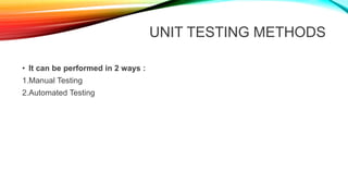 UNIT TESTING METHODS
• It can be performed in 2 ways :
1.Manual Testing
2.Automated Testing
 