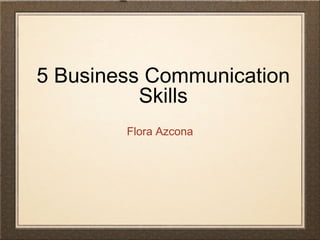 5 Business Communication
Skills
Flora Azcona

 