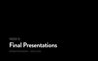 Final Presentations
INTERACTION DESIGN | MAY 10, 2016
WEEK 15
 