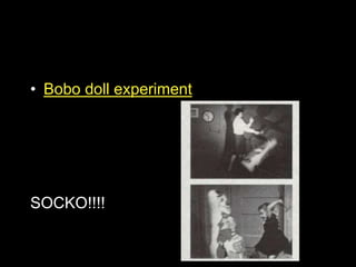 • Bobo doll experiment
SOCKO!!!!
 
