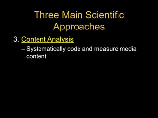 Three Main Scientific
Approaches
3. Content Analysis
– Systematically code and measure media
content
 