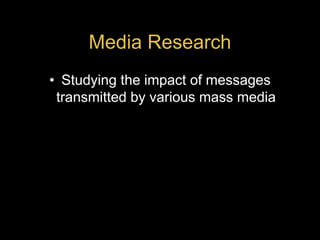 Media Research
• Studying the impact of messages
transmitted by various mass media
 