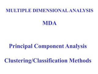 MULTIPLE DIMENSIONALANALYSIS
MDA
Principal Component Analysis
Clustering/Classification Methods
 