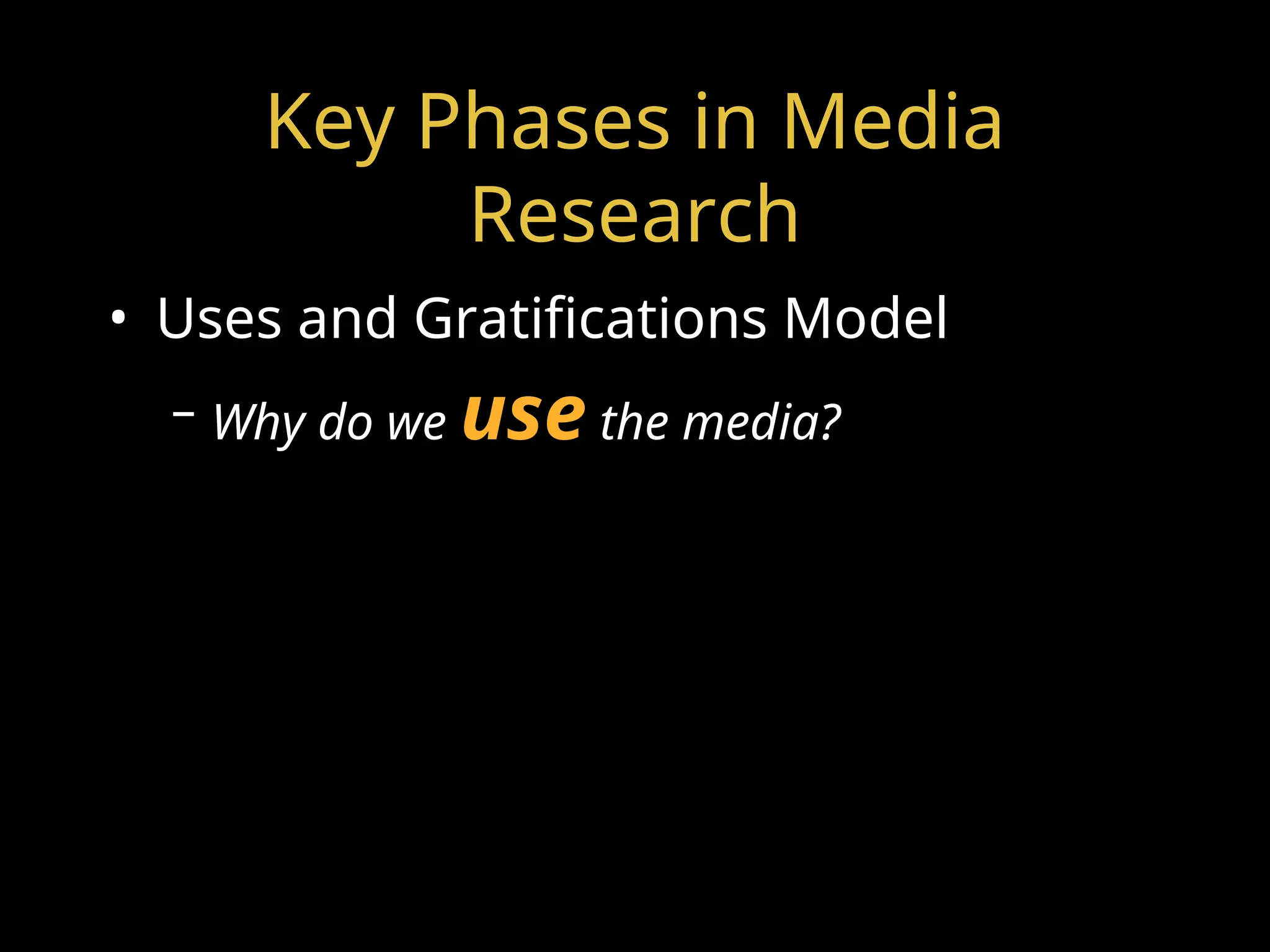 Key Phases in Media
Research
• Uses and Gratifications Model
– Why do we use the media?
 