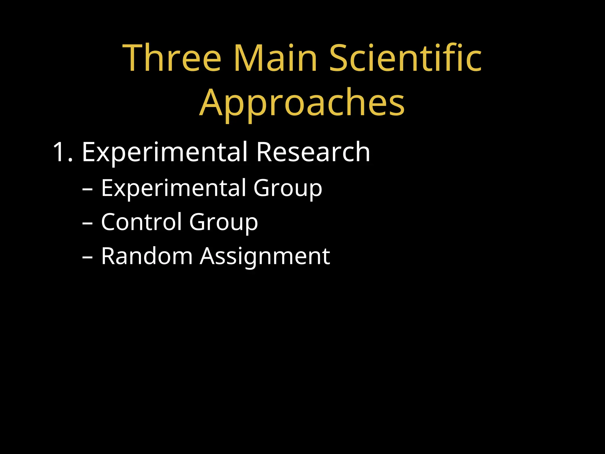Three Main Scientific
Approaches
1. Experimental Research
– Experimental Group
– Control Group
– Random Assignment
 