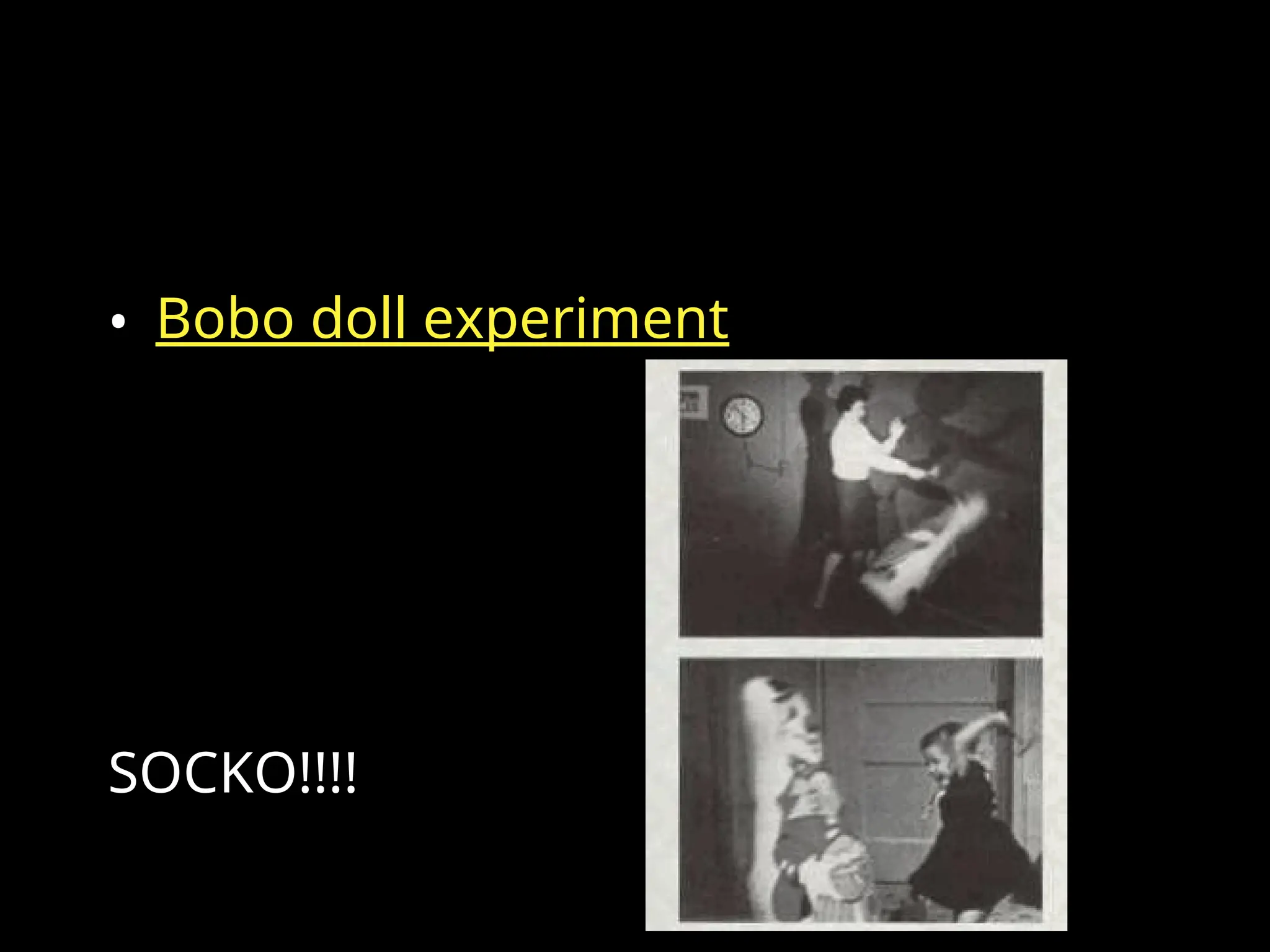 • Bobo doll experiment
SOCKO!!!!
 