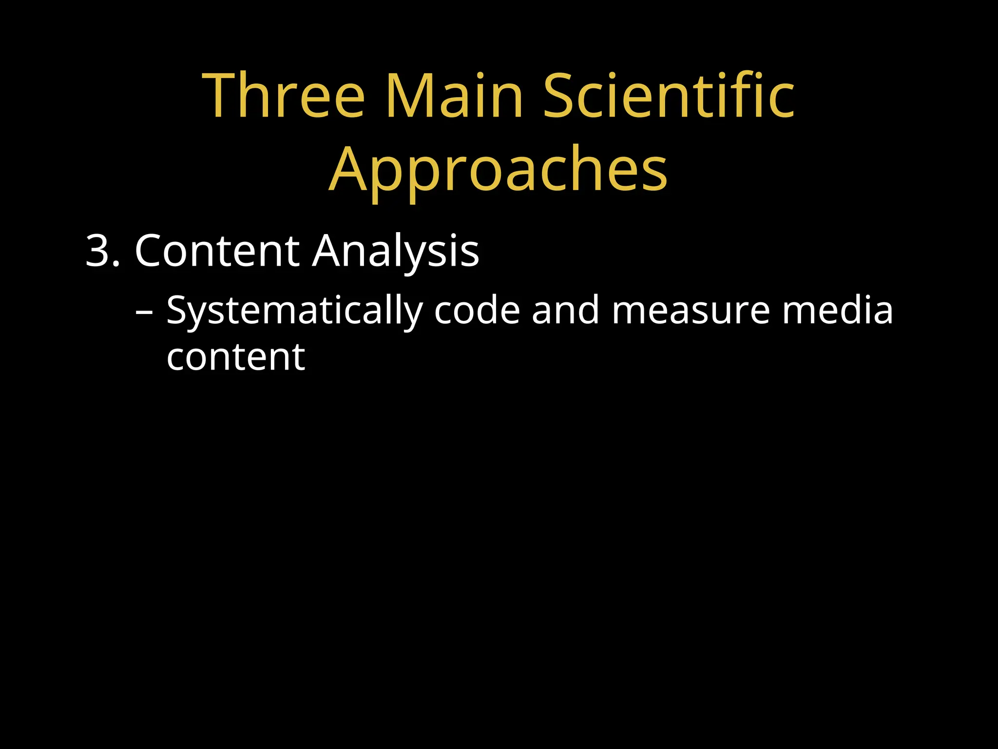 Three Main Scientific
Approaches
3. Content Analysis
– Systematically code and measure media
content
 