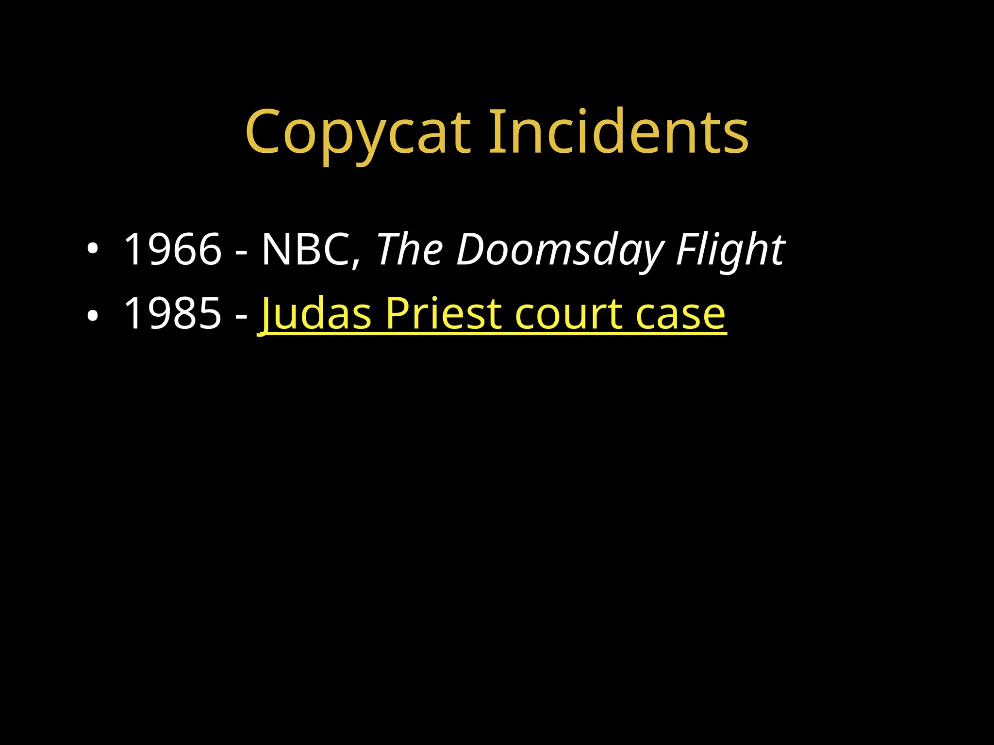 Copycat Incidents
• 1966 - NBC, The Doomsday Flight
• 1985 - Judas Priest court case
 