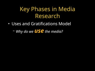 Key Phases in Media
Research
• Uses and Gratifications Model
– Why do we use the media?
 