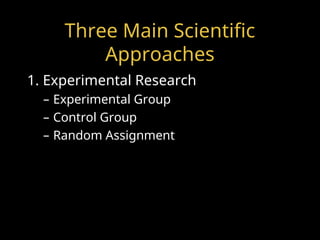 Three Main Scientific
Approaches
1. Experimental Research
– Experimental Group
– Control Group
– Random Assignment
 