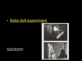• Bobo doll experiment
SOCKO!!!!
 