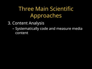 Three Main Scientific
Approaches
3. Content Analysis
– Systematically code and measure media
content
 