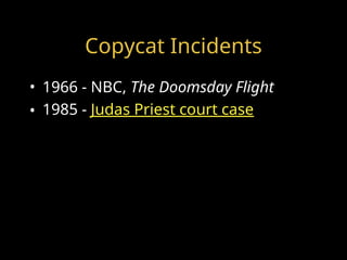 Copycat Incidents
• 1966 - NBC, The Doomsday Flight
• 1985 - Judas Priest court case
 