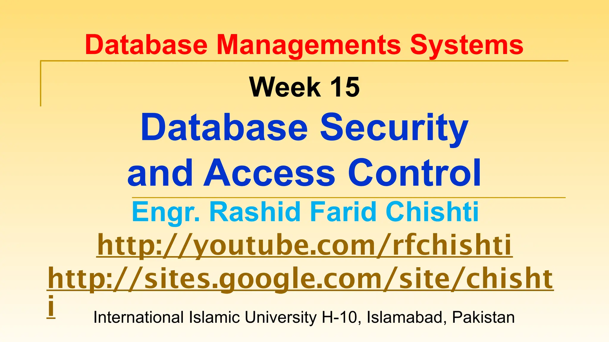 International Islamic University H-10, Islamabad, Pakistan Database Managements Systems Week 15 Database Security and Access Control Engr. Rashid Farid Chishti http://youtube.com/rfchishti http://sites.google.com/site/chisht i 