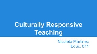 Culturally Responsive
Teaching
Nicoleta Martinez
Educ. 671
 