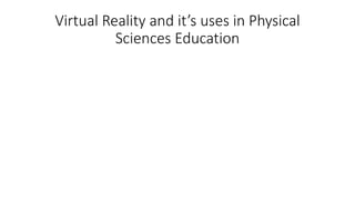 Virtual Reality and it’s uses in Physical
Sciences Education
 