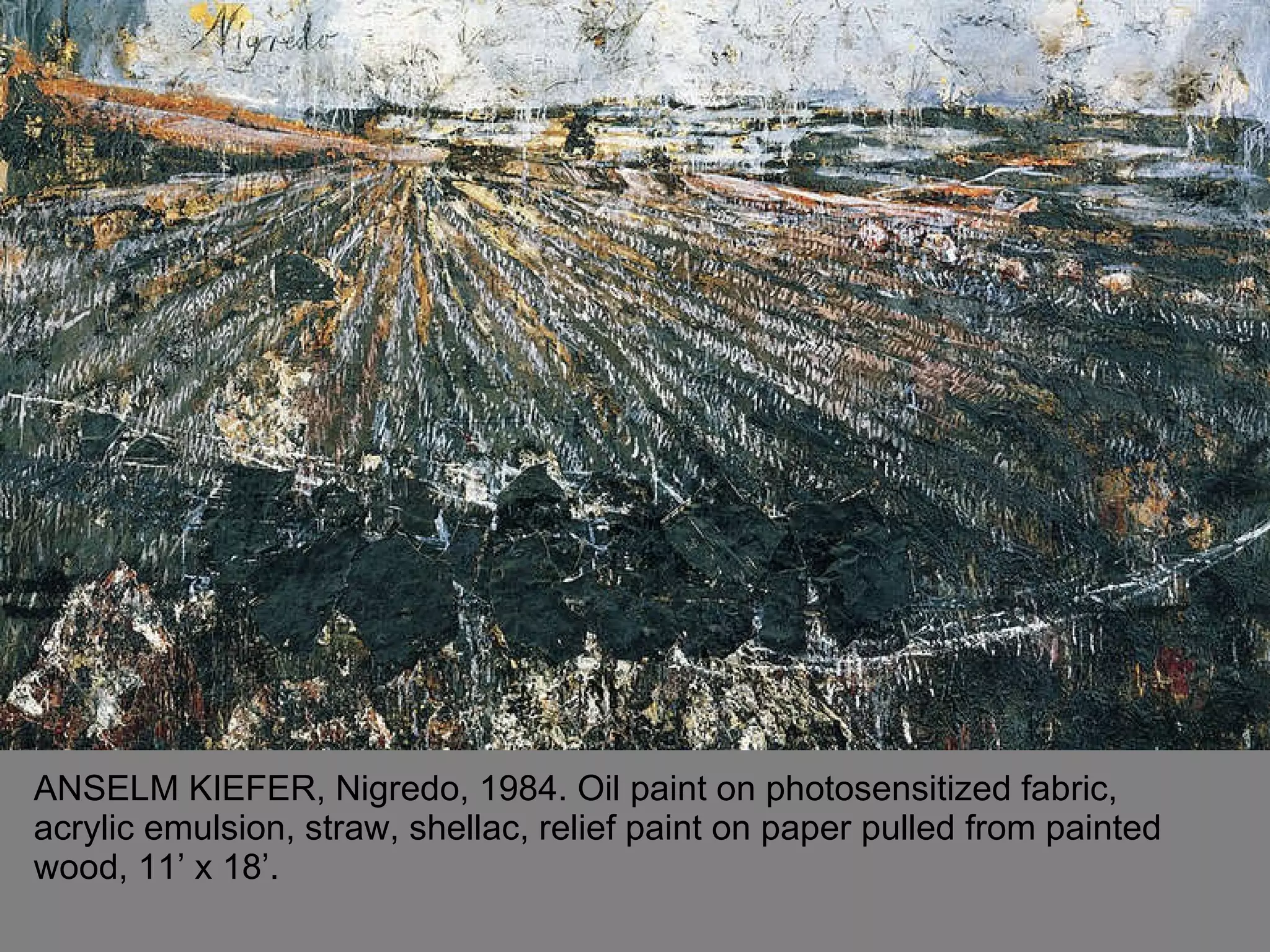 ANSELM KIEFER, Nigredo, 1984. Oil paint on photosensitized fabric, acrylic emulsion, straw, shellac, relief paint on paper pulled from painted wood, 11’ x 18’.  